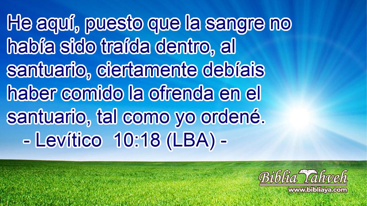 He aquí, puesto que la sangre no había sido traída dentro, al santuario, ciertamente debíais haber comido la ofrenda en el santuario, tal como yo ordené.