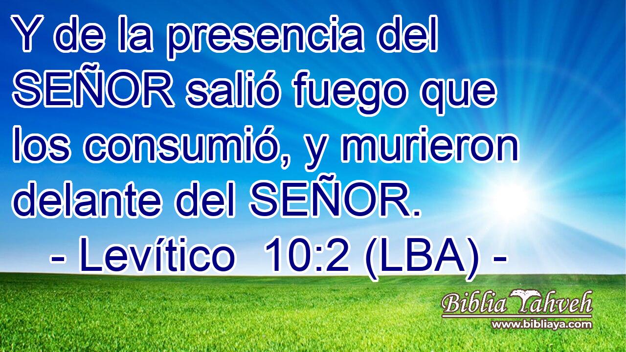 Y de la presencia del SEÑOR salió fuego que los consumió, y murieron delante del SEÑOR.