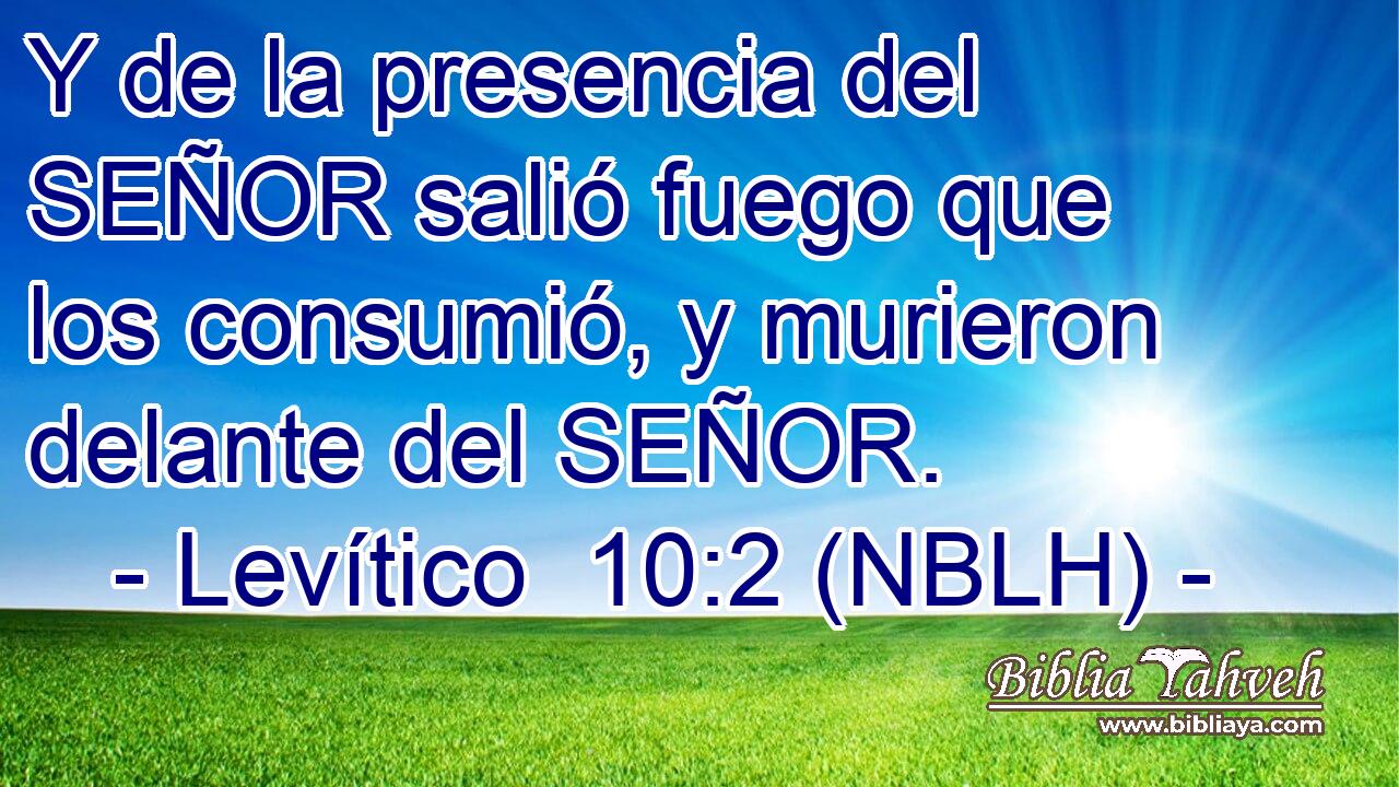  Y de la presencia del SEÑOR salió fuego que los consumió, y murieron delante del SEÑOR. 
