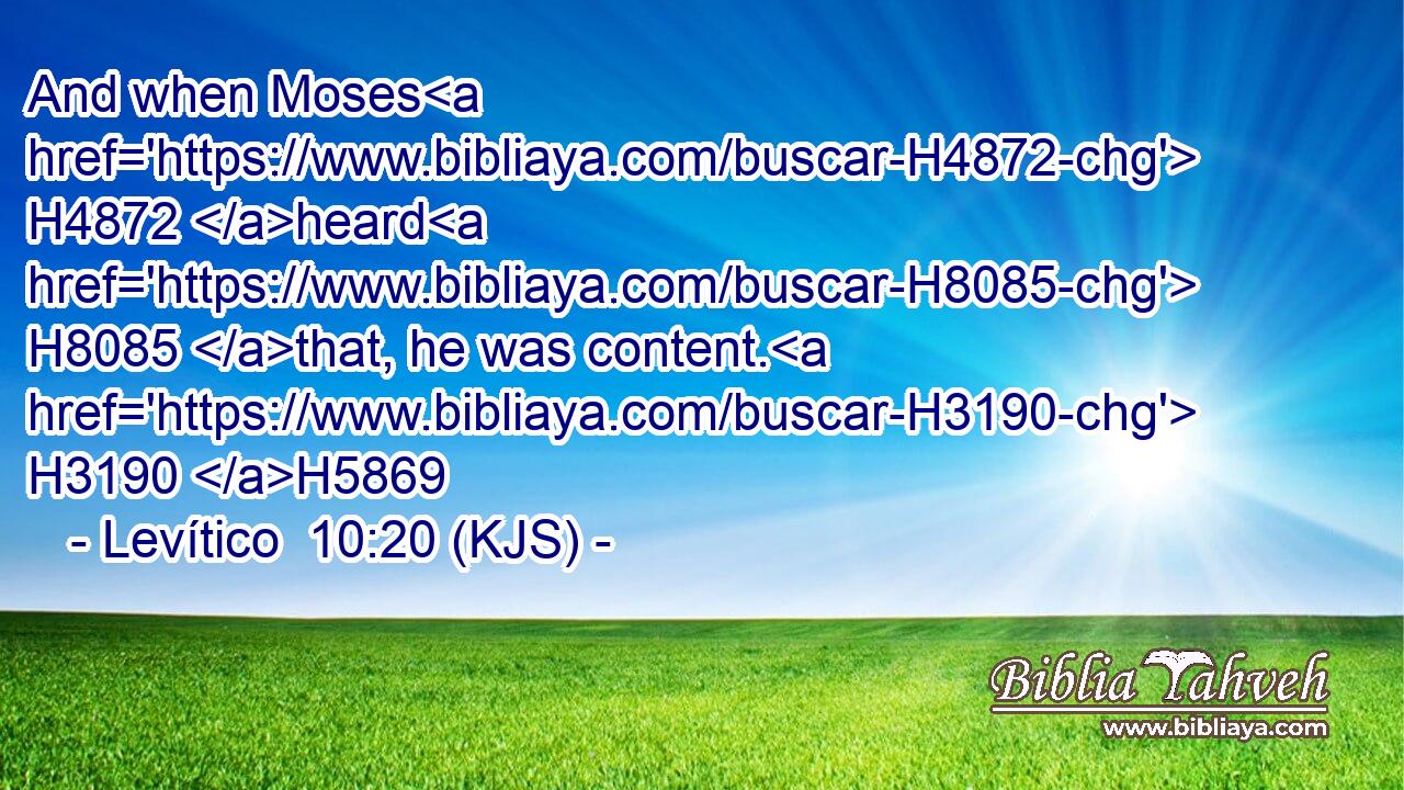 And when Moses H4872 heard H8085 that, he was content. H3190 H5869