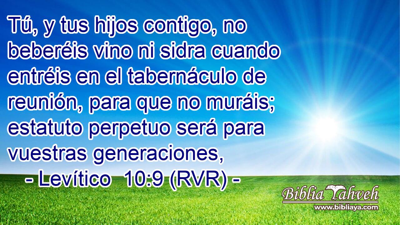 Tú, y tus hijos contigo, no beberéis vino ni sidra cuando entréis en el tabernáculo de reunión, para que no muráis; estatuto perpetuo será para vuestras generaciones,