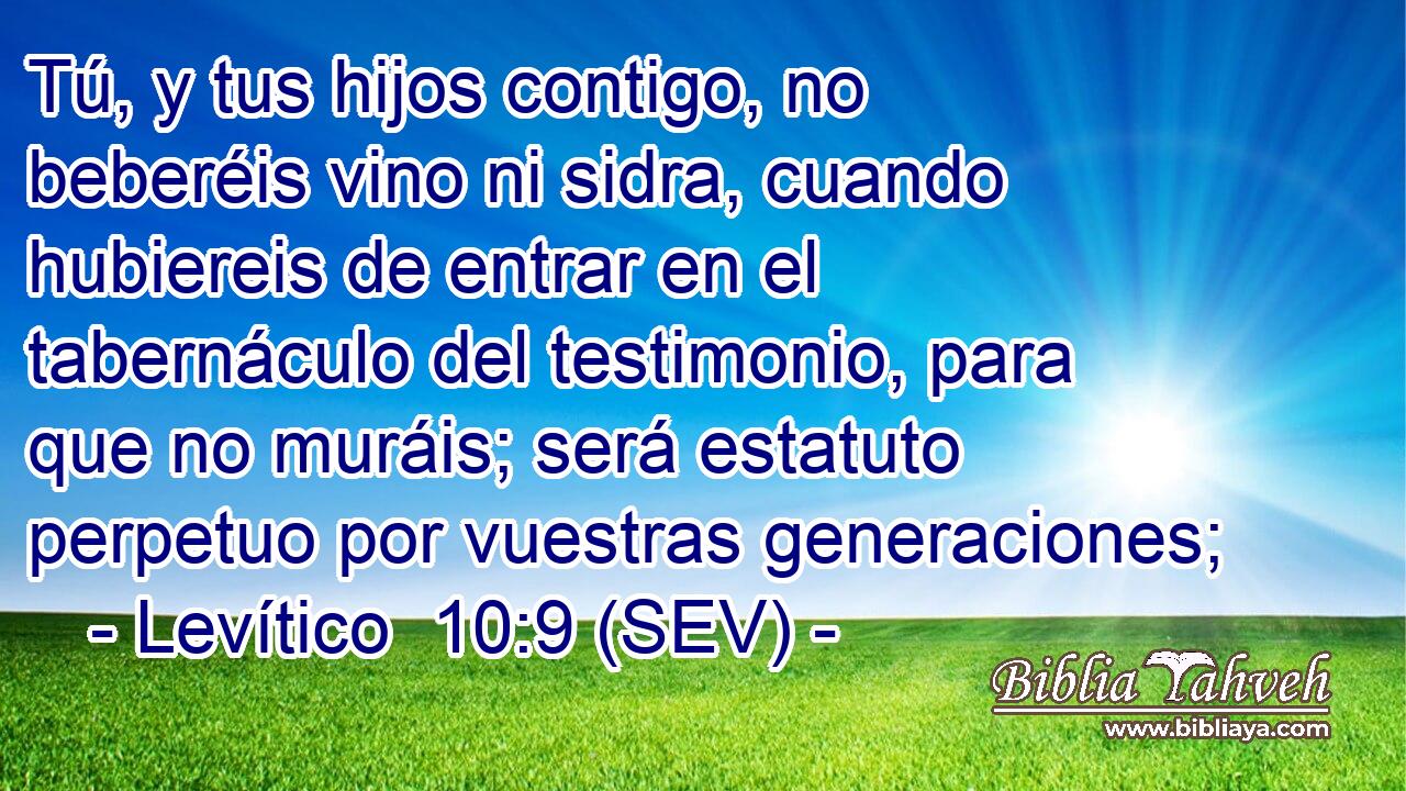 Tú, y tus hijos contigo, no beberéis vino ni sidra, cuando hubiereis de entrar en el tabernáculo del testimonio, para que no muráis; será estatuto perpetuo por vuestras generaciones;