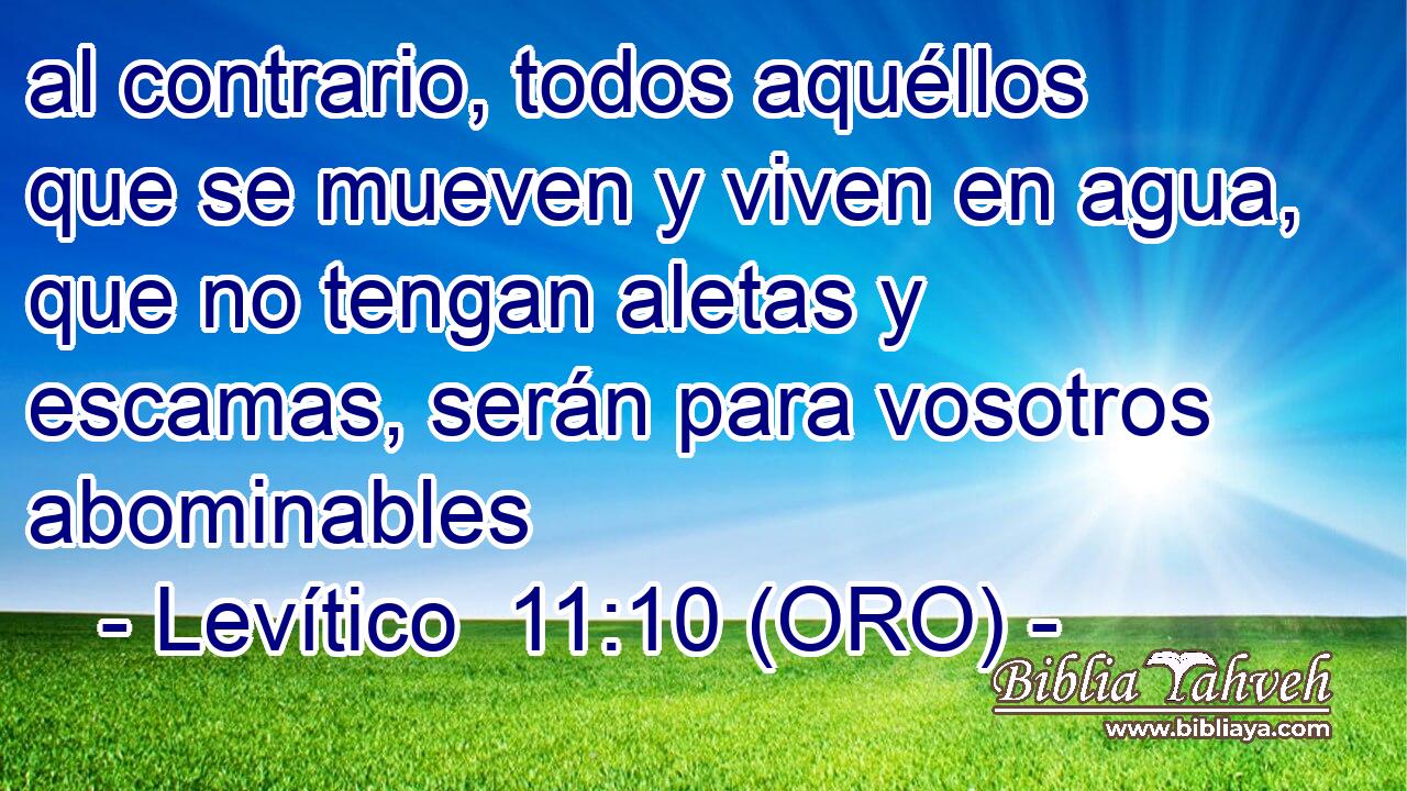  al contrario, todos aquéllos que se mueven y viven en agua, que no tengan aletas y escamas, serán para vosotros abominables 