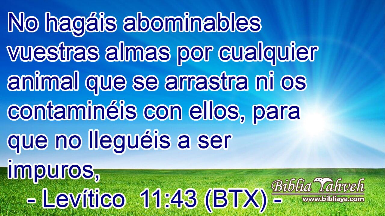 No hagáis abominables vuestras almas por cualquier animal que se arrastra ni os contaminéis con ellos, para que no lleguéis a ser impuros,
