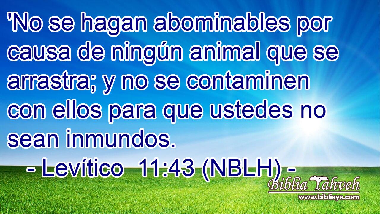  'No se hagan abominables por causa de ningún animal que se arrastra; y no se contaminen con ellos para que ustedes no sean inmundos. 