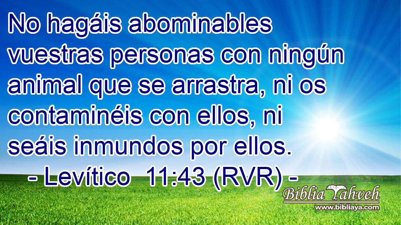 No hagáis abominables vuestras personas con ningún animal que se arrastra, ni os contaminéis con ellos, ni seáis inmundos por ellos.