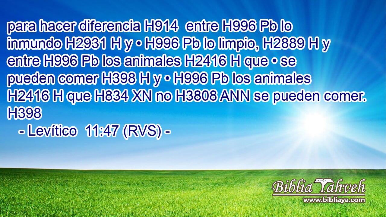 para hacer diferencia H914  entre H996 Pb lo inmundo H2931 H y • H996 Pb lo limpio, H2889 H y entre H996 Pb los animales H2416 H que • se pueden comer H398 H y • H996 Pb los animales H2416 H que H834 XN no H3808 ANN se pueden comer. H398  