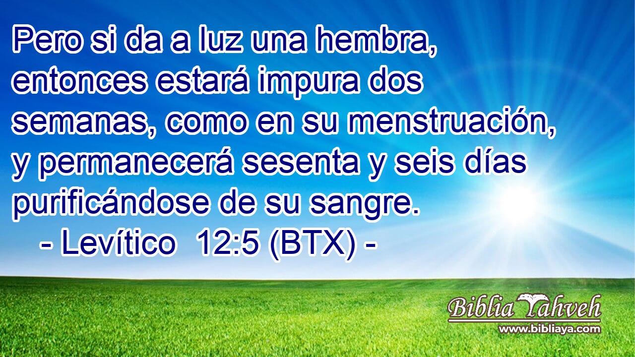 Pero si da a luz una hembra, entonces estará impura dos semanas, como en su menstruación, y permanecerá sesenta y seis días purificándose de su sangre.