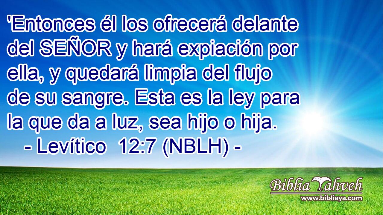  'Entonces él los ofrecerá delante del SEÑOR y hará expiación por ella, y quedará limpia del flujo de su sangre. Esta es la ley para la que da a luz, sea hijo o hija. 
