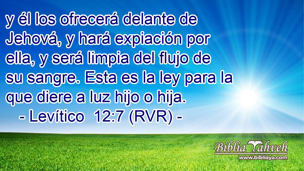 y él los ofrecerá delante de Jehová, y hará expiación por ella, y será limpia del flujo de su sangre. Esta es la ley para la que diere a luz hijo o hija.