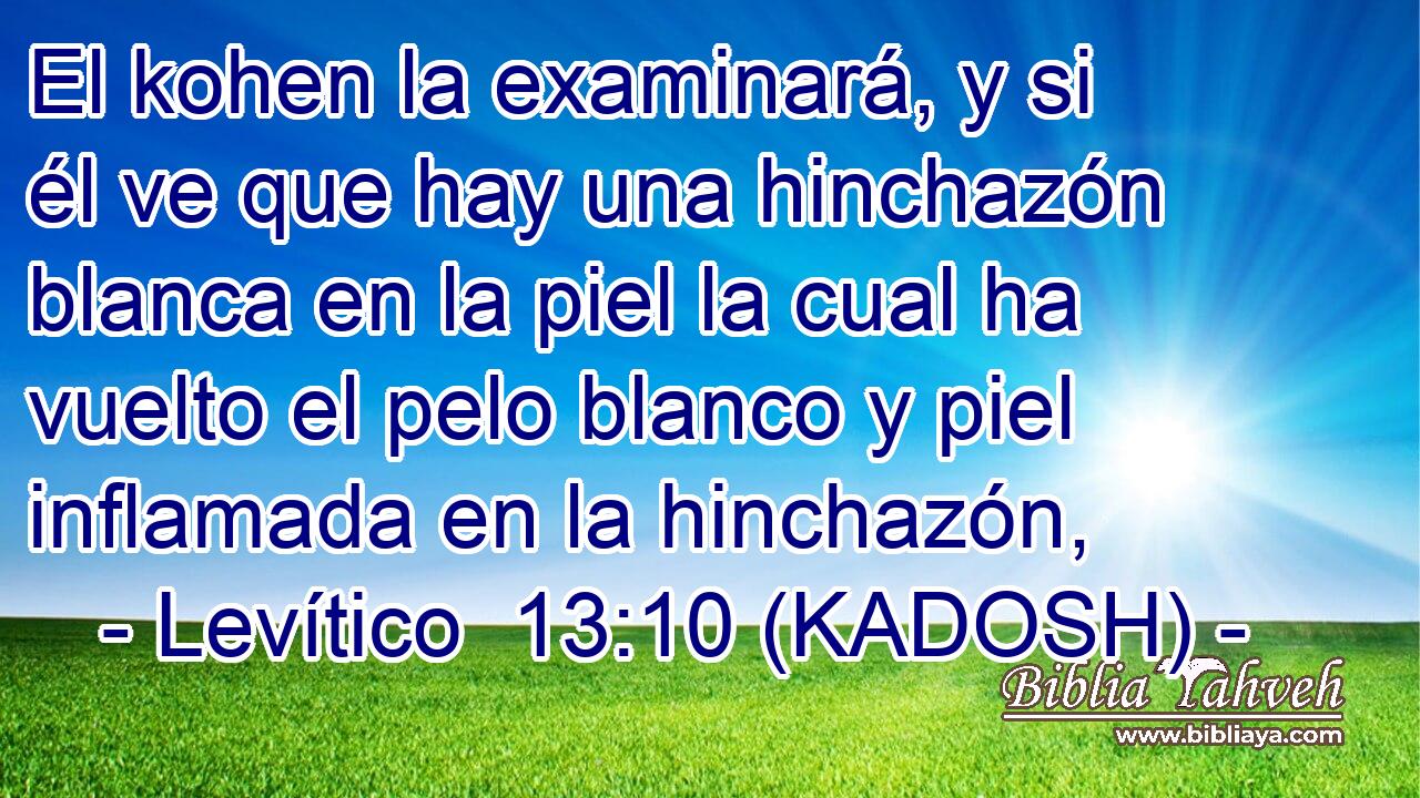  El kohen la examinará, y si él ve que hay una hinchazón blanca en la piel la cual ha vuelto el pelo blanco y piel inflamada en la hinchazón, 