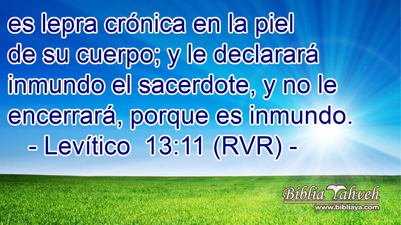 es lepra crónica en la piel de su cuerpo; y le declarará inmundo el sacerdote, y no le encerrará, porque es inmundo.
