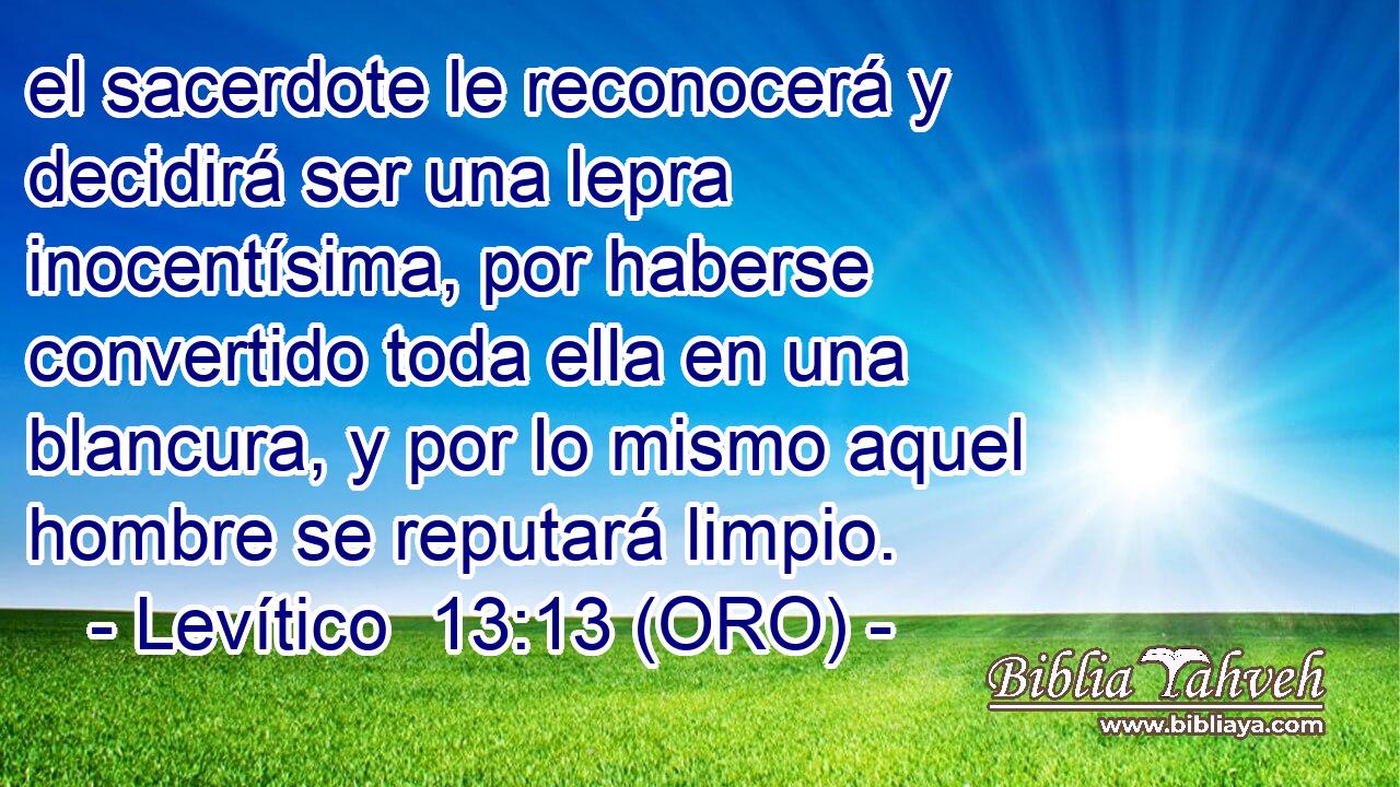  el sacerdote le reconocerá y decidirá ser una lepra inocentísima, por haberse convertido toda ella en una blancura, y por lo mismo aquel hombre se reputará limpio. 