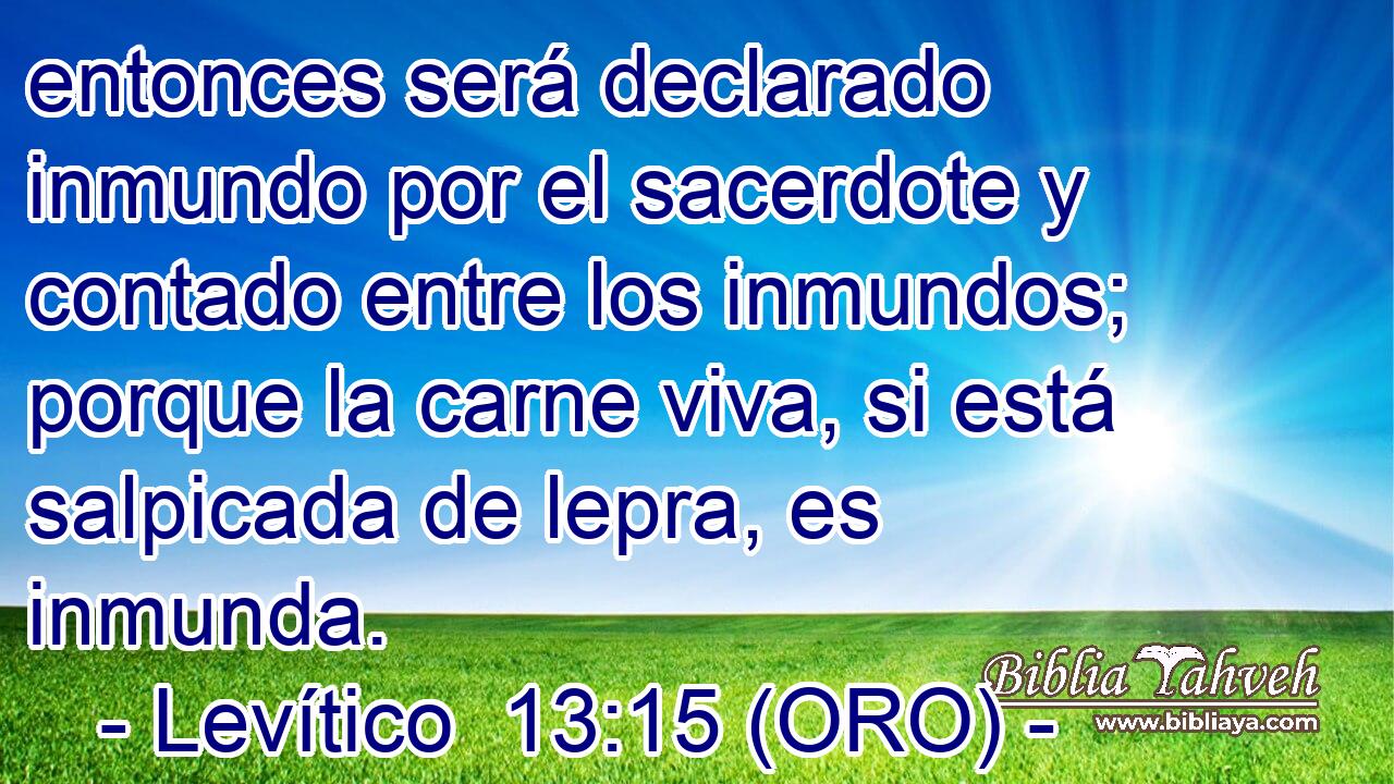  entonces será declarado inmundo por el sacerdote y contado entre los inmundos; porque la carne viva, si está salpicada de lepra, es inmunda. 