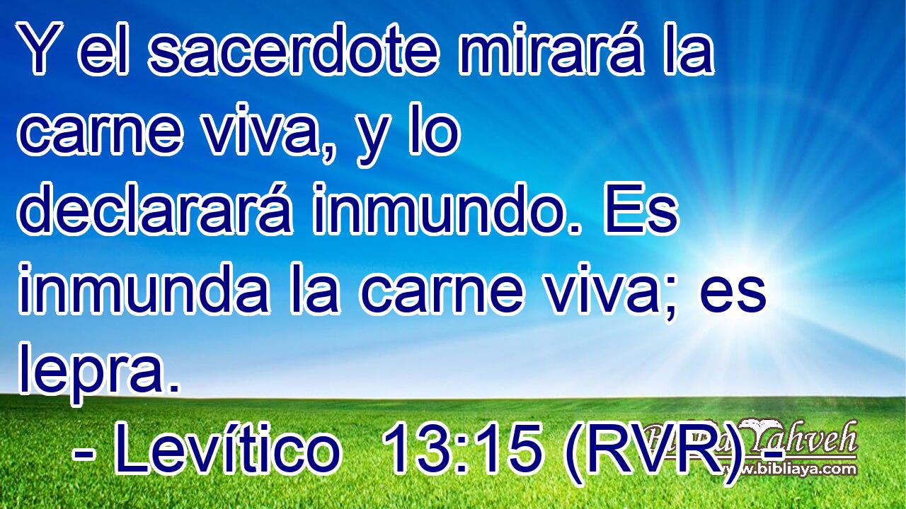 Y el sacerdote mirará la carne viva, y lo declarará inmundo. Es inmunda la carne viva; es lepra.