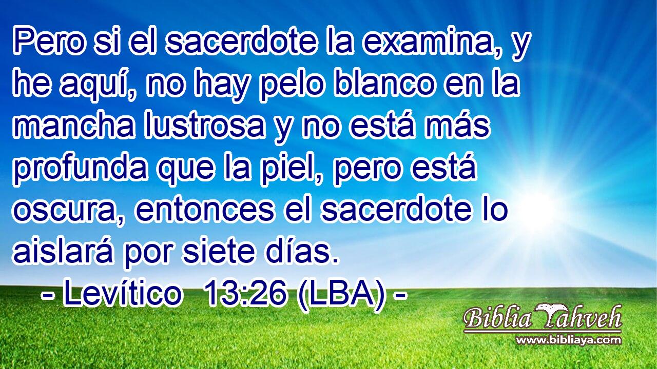 Pero si el sacerdote la examina, y he aquí, no hay pelo blanco en la mancha lustrosa y no está más profunda que la piel, pero está oscura, entonces el sacerdote lo aislará por siete días.
