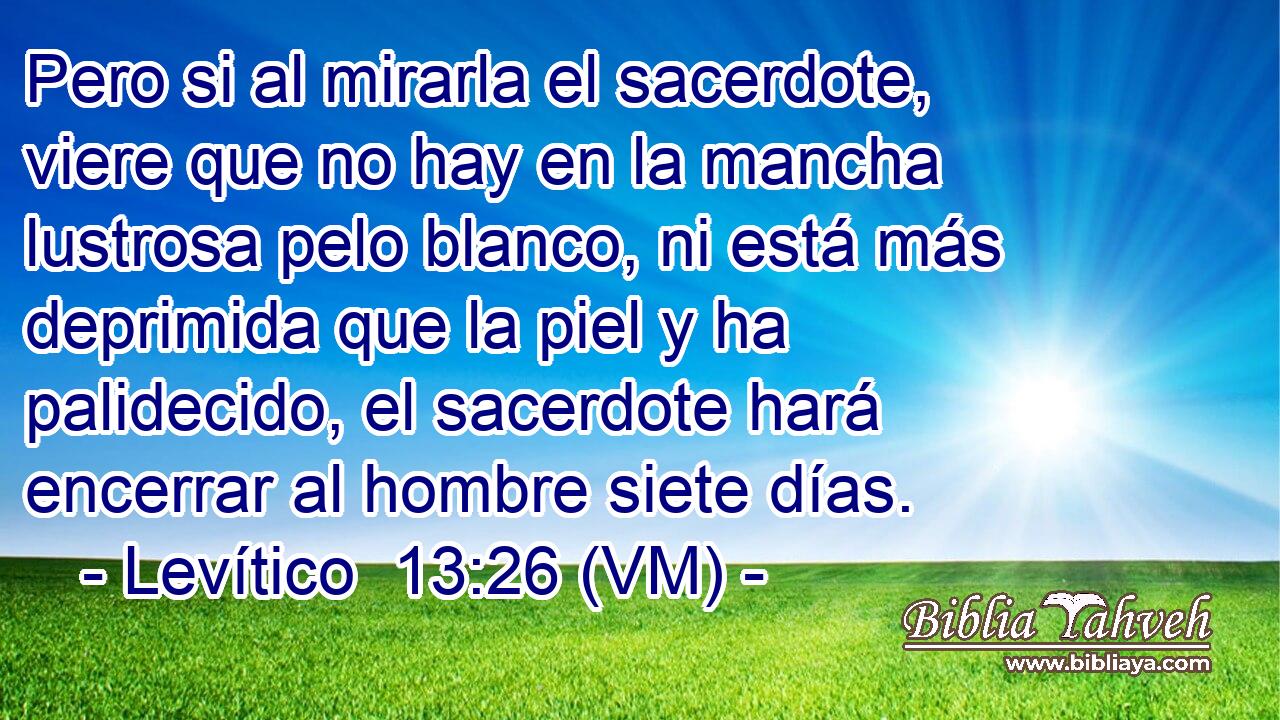  Pero si al mirarla el sacerdote, viere que no hay en la mancha lustrosa pelo blanco, ni está más deprimida que la piel y ha palidecido, el sacerdote hará encerrar al hombre siete días. 