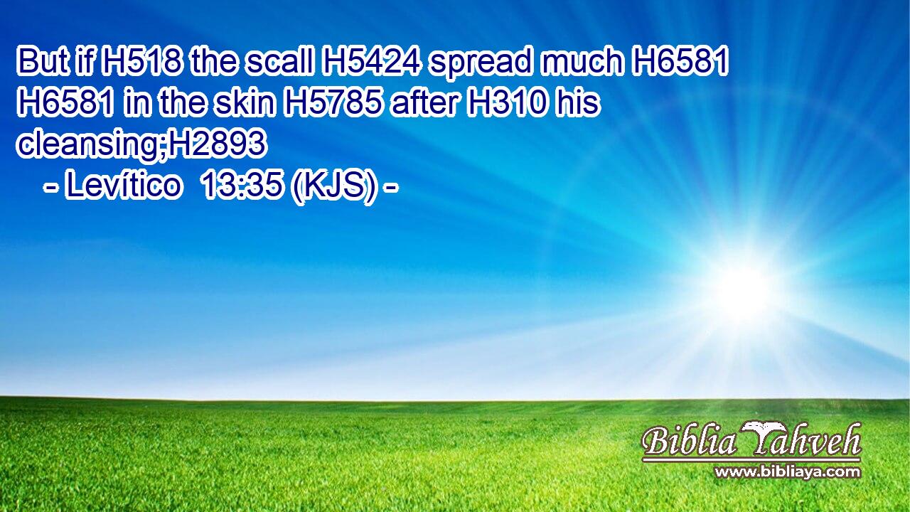 But if H518 the scall H5424 spread much H6581  H6581 in the skin H5785 after H310 his cleansing;H2893