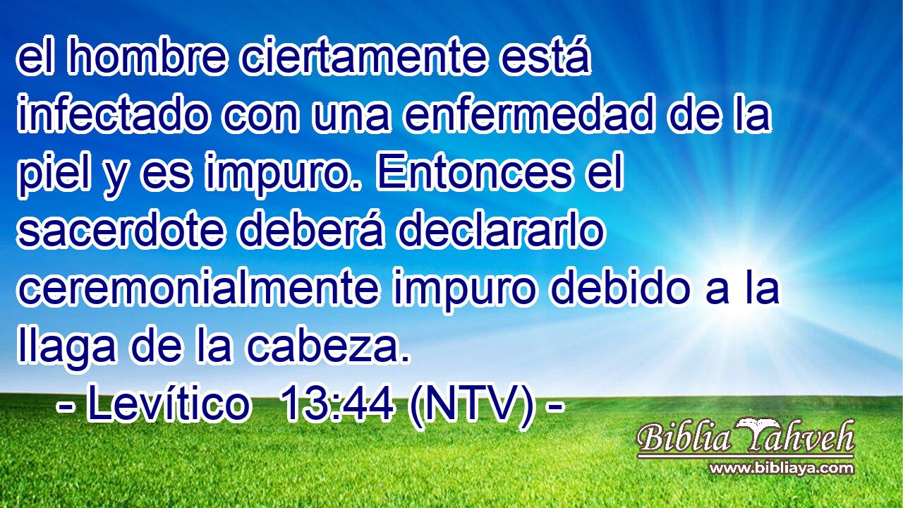el hombre ciertamente está infectado con una enfermedad de la piel y es impuro. Entonces el sacerdote deberá declararlo ceremonialmente impuro debido a la llaga de la cabeza.