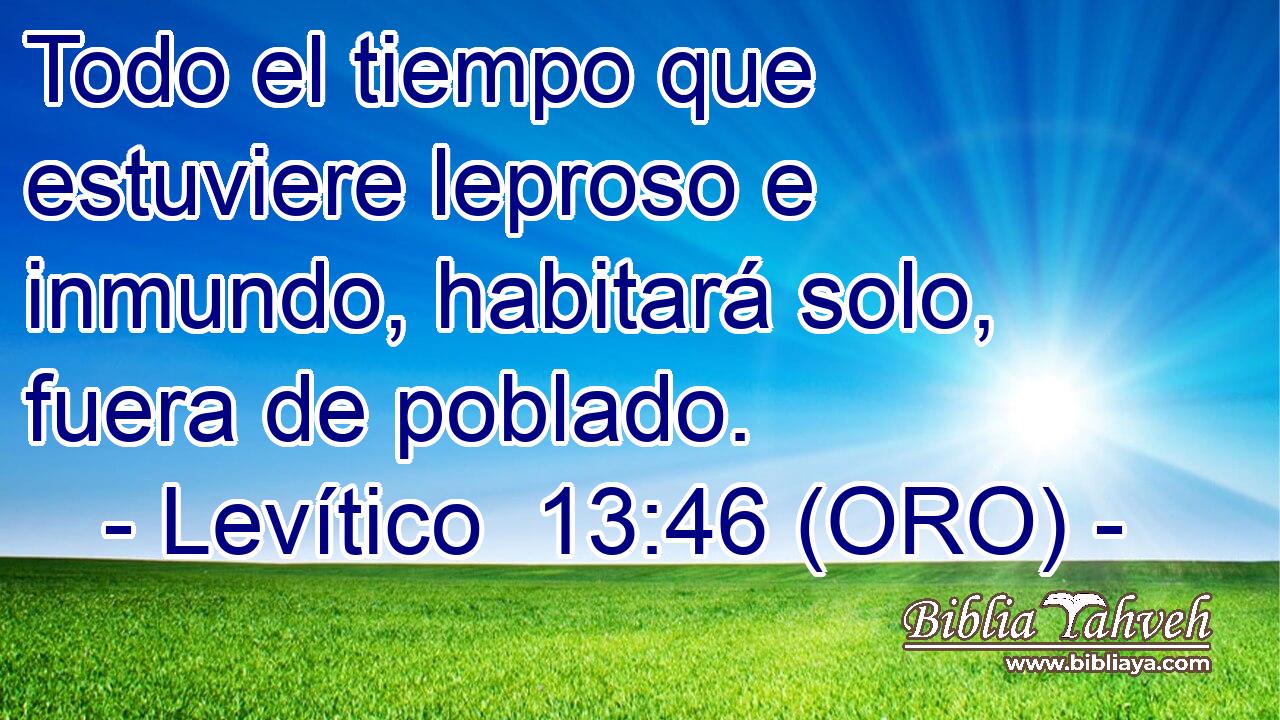  Todo el tiempo que estuviere leproso e inmundo, habitará solo, fuera de poblado. 
