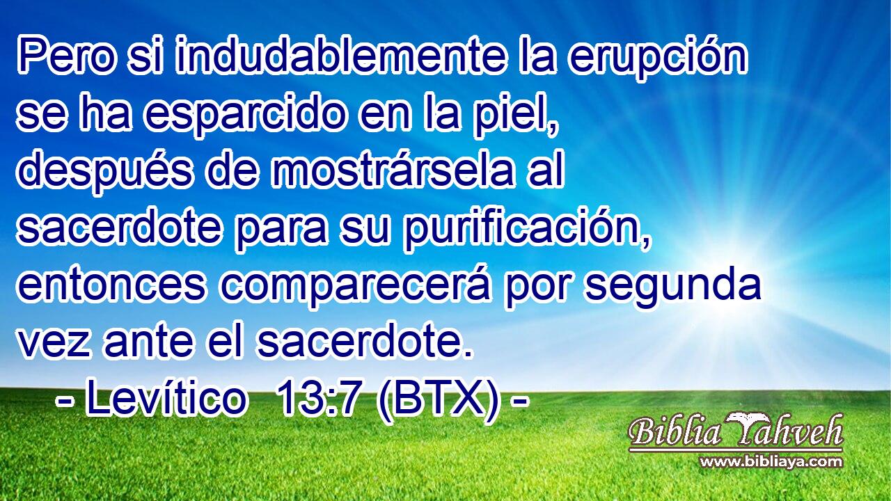 Pero si indudablemente la erupción se ha esparcido en la piel, después de mostrársela al sacerdote para su purificación, entonces comparecerá por segunda vez ante el sacerdote.