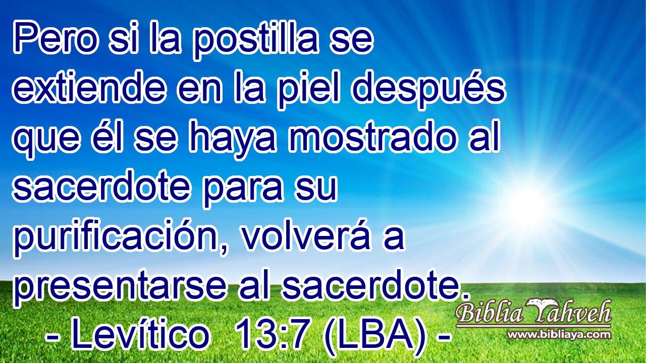 Pero si la postilla se extiende en la piel después que él se haya mostrado al sacerdote para su purificación, volverá a presentarse al sacerdote.