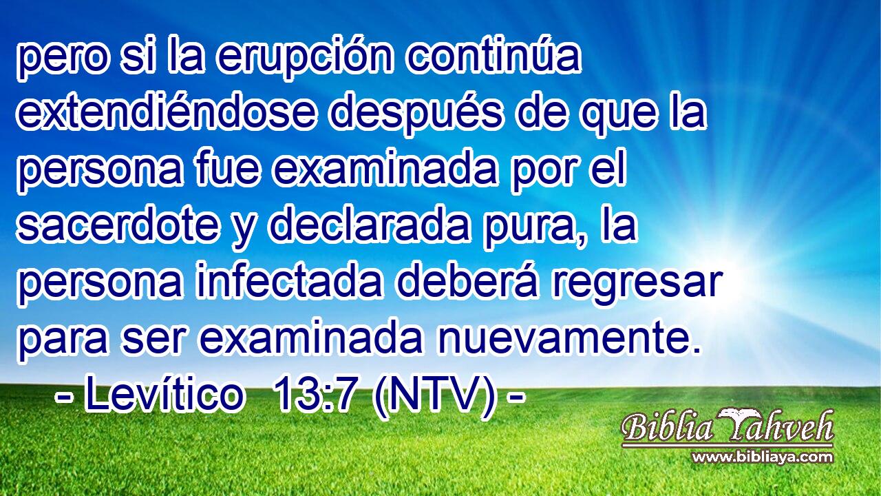 pero si la erupción continúa extendiéndose después de que la persona fue examinada por el sacerdote y declarada pura, la persona infectada deberá regresar para ser examinada nuevamente.