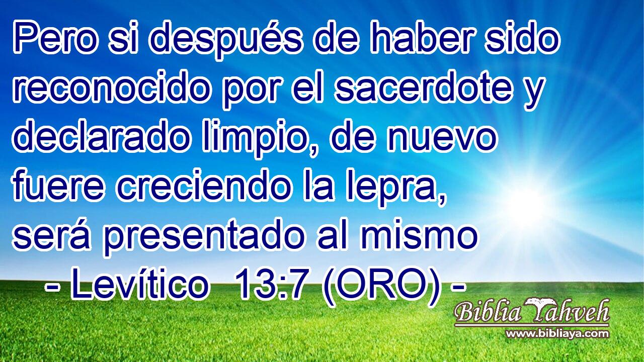  Pero si después de haber sido reconocido por el sacerdote y declarado limpio, de nuevo fuere creciendo la lepra, será presentado al mismo 