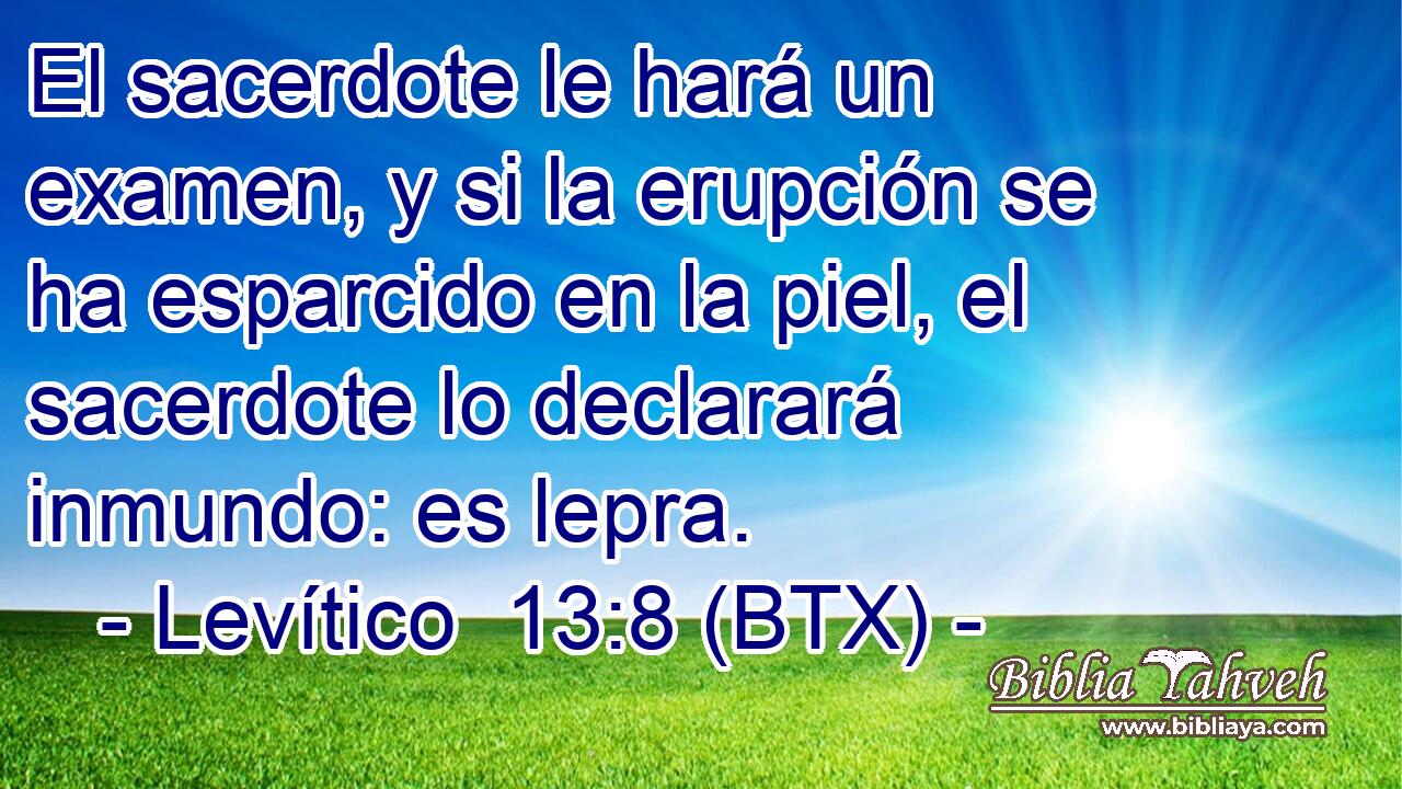 El sacerdote le hará un examen, y si la erupción se ha esparcido en la piel, el sacerdote lo declarará inmundo: es lepra.