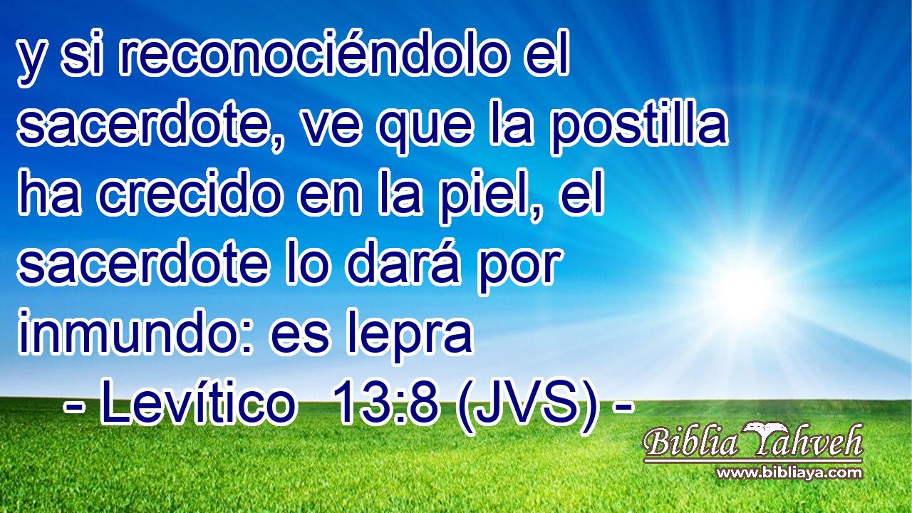 y si reconociéndolo el sacerdote, ve que la postilla ha crecido en la piel, el sacerdote lo dará por inmundo: es lepra