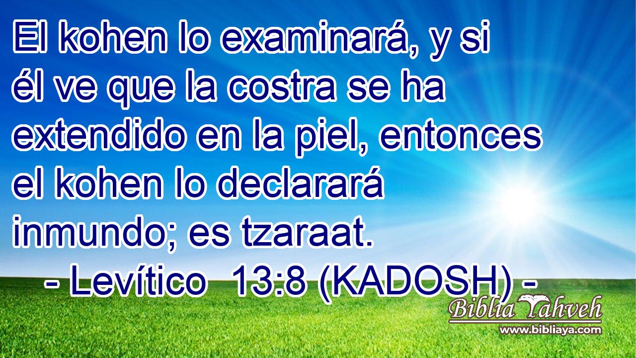  El kohen lo examinará, y si él ve que la costra se ha extendido en la piel, entonces el kohen lo declarará inmundo; es tzaraat. 