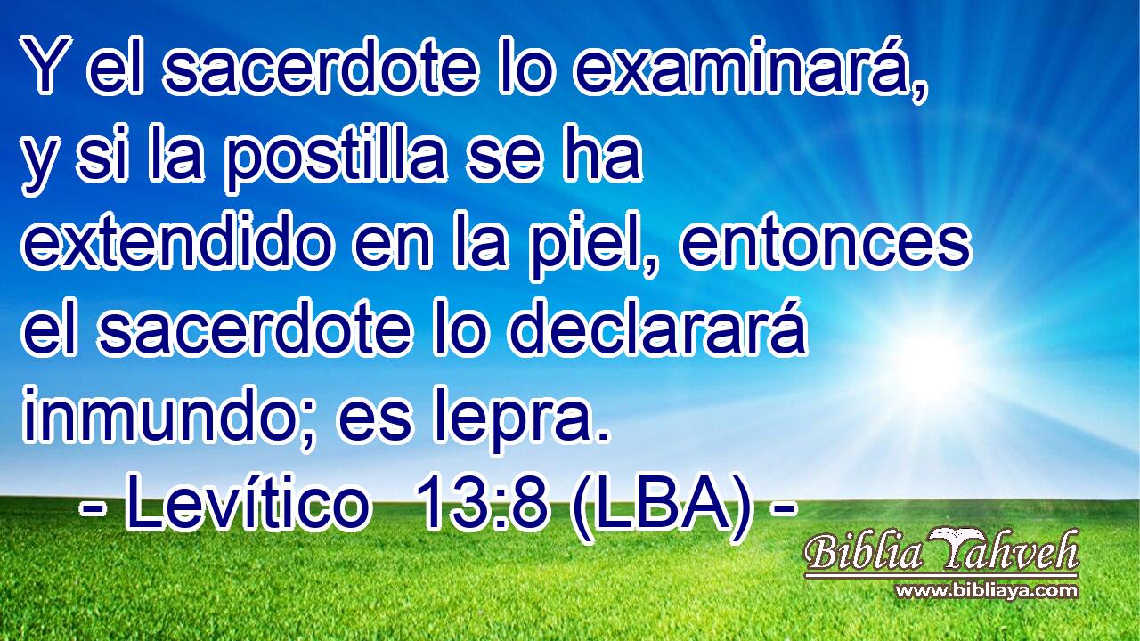 Y el sacerdote lo examinará, y si la postilla se ha extendido en la piel, entonces el sacerdote lo declarará inmundo; es lepra.