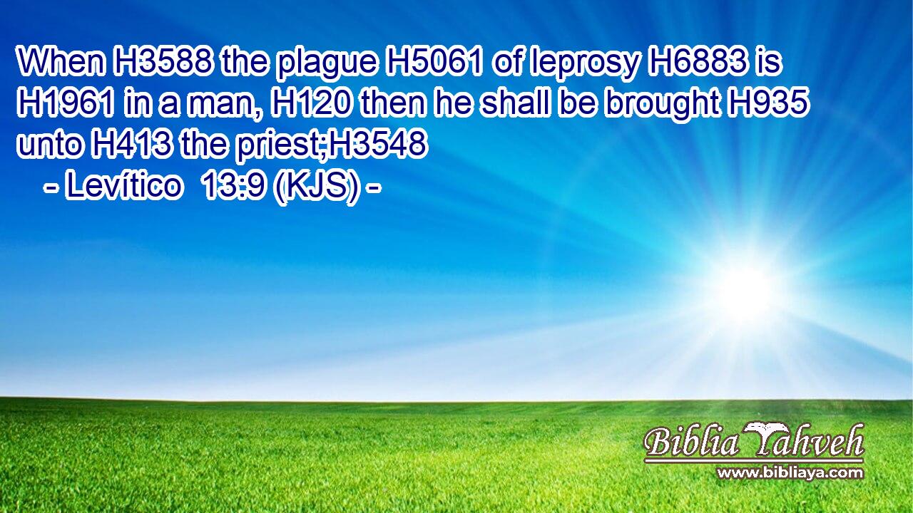 When H3588 the plague H5061 of leprosy H6883 is H1961 in a man, H120 then he shall be brought H935 unto H413 the priest;H3548