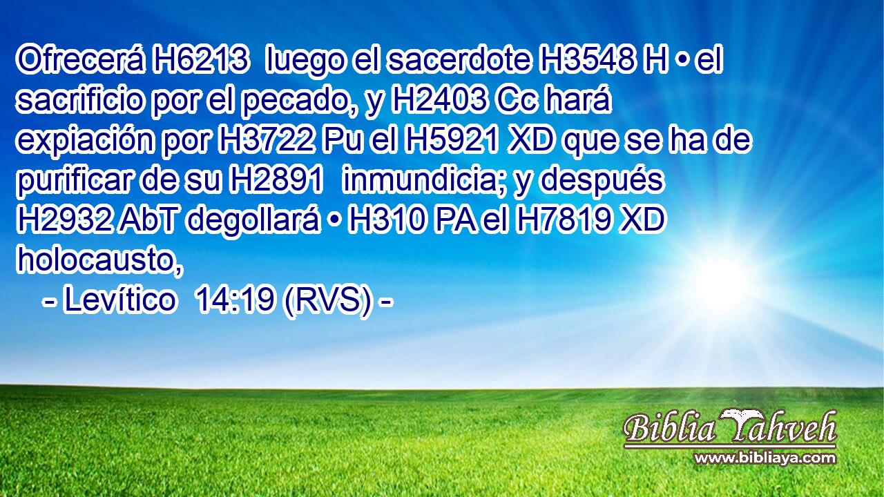 Ofrecerá H6213  luego el sacerdote H3548 H • el sacrificio por el pecado, y H2403 Cc hará expiación por H3722 Pu el H5921 XD que se ha de purificar de su H2891  inmundicia; y después H2932 AbT degollará • H310 PA el H7819 XD holocausto, 