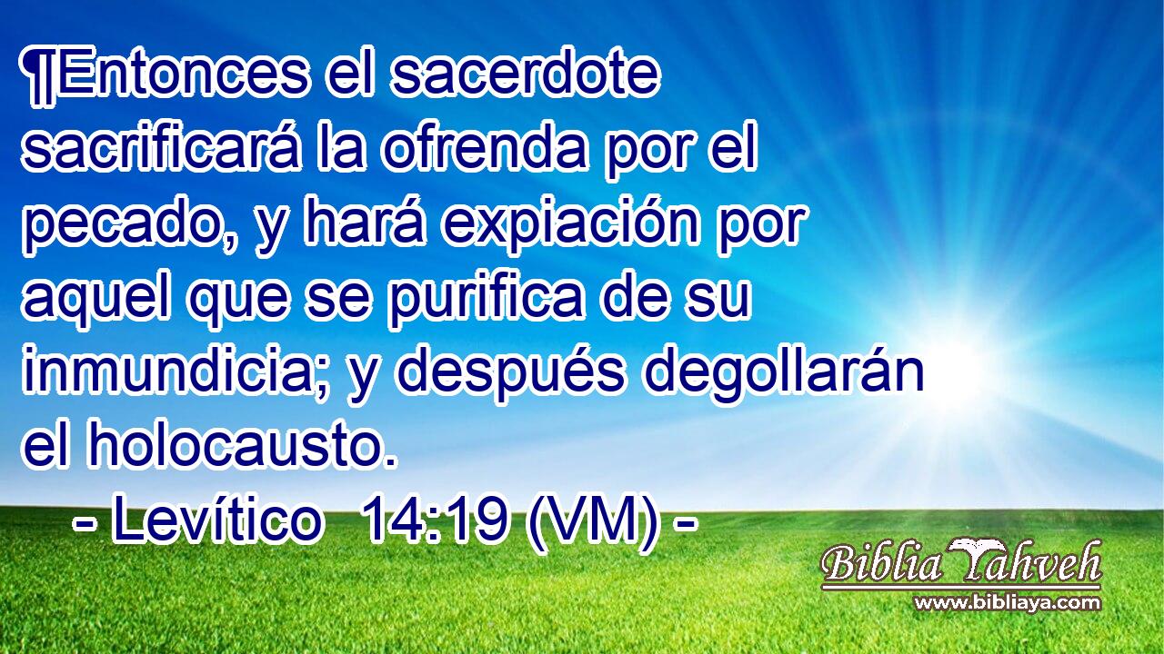  ¶Entonces el sacerdote sacrificará la ofrenda por el pecado, y hará expiación por aquel que se purifica de su inmundicia; y después degollarán el holocausto. 