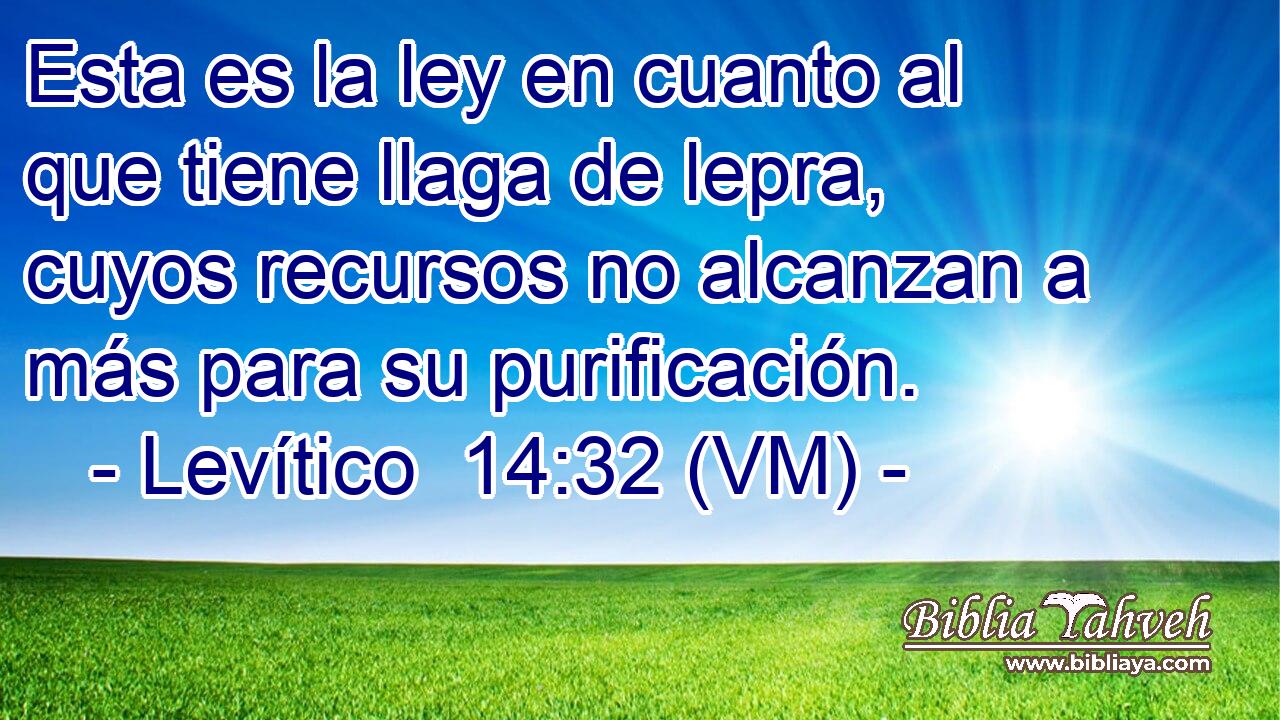  Esta es la ley en cuanto al que tiene llaga de lepra, cuyos recursos no alcanzan a más para su purificación. 