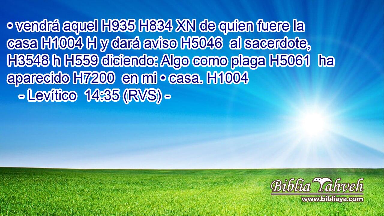 • vendrá aquel H935 H834 XN de quien fuere la casa H1004 H y dará aviso H5046  al sacerdote, H3548 h H559 diciendo: Algo como plaga H5061  ha aparecido H7200  en mi • casa. H1004  