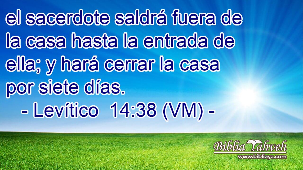  el sacerdote saldrá fuera de la casa hasta la entrada de ella; y hará cerrar la casa por siete días. 