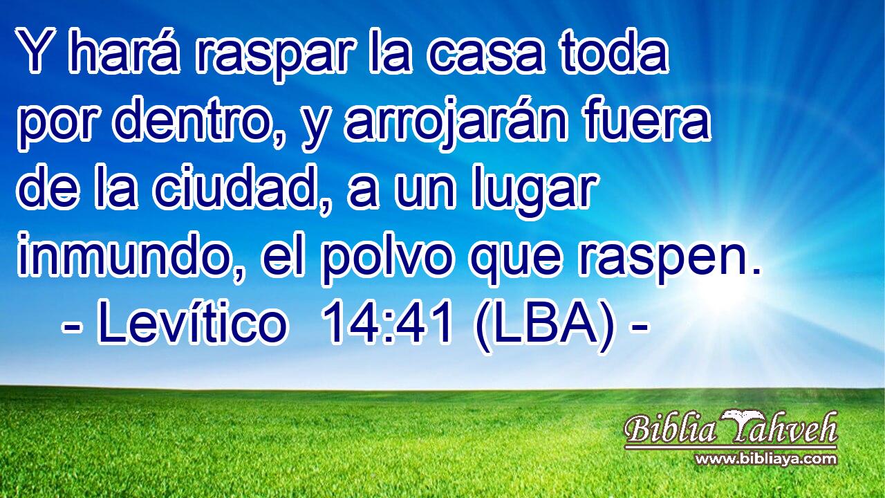 Y hará raspar la casa toda por dentro, y arrojarán fuera de la ciudad, a un lugar inmundo, el polvo que raspen.
