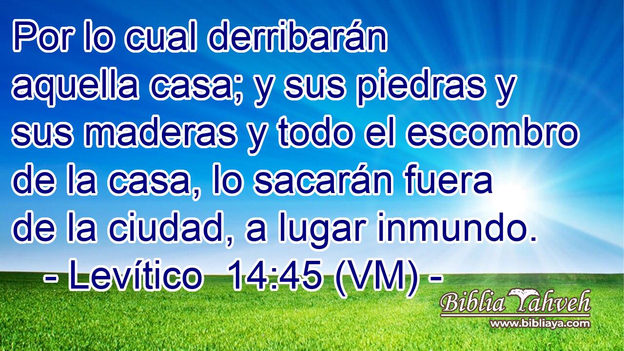  Por lo cual derribarán aquella casa; y sus piedras y sus maderas y todo el escombro de la casa, lo sacarán fuera de la ciudad, a lugar inmundo. 