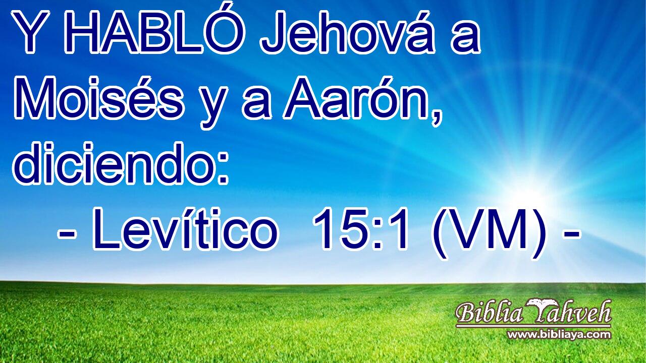  Y HABLÓ Jehová a Moisés y a Aarón, diciendo: 