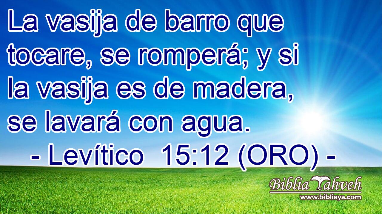  La vasija de barro que tocare, se romperá; y si la vasija es de madera, se lavará con agua. 