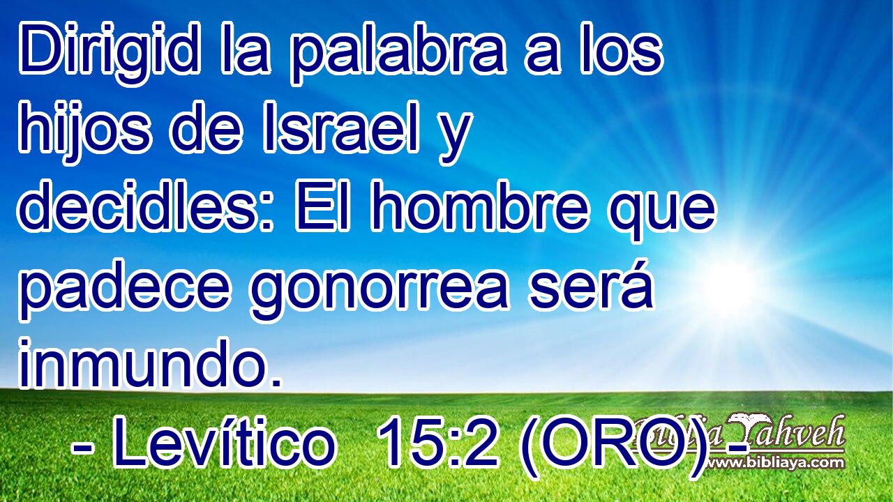  Dirigid la palabra a los hijos de Israel y decidles: El hombre que padece gonorrea será inmundo. 