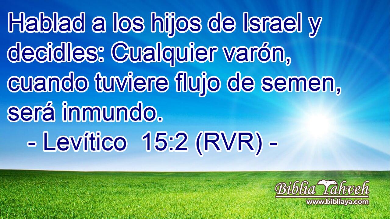 Hablad a los hijos de Israel y decidles: Cualquier varón, cuando tuviere flujo de semen, será inmundo.