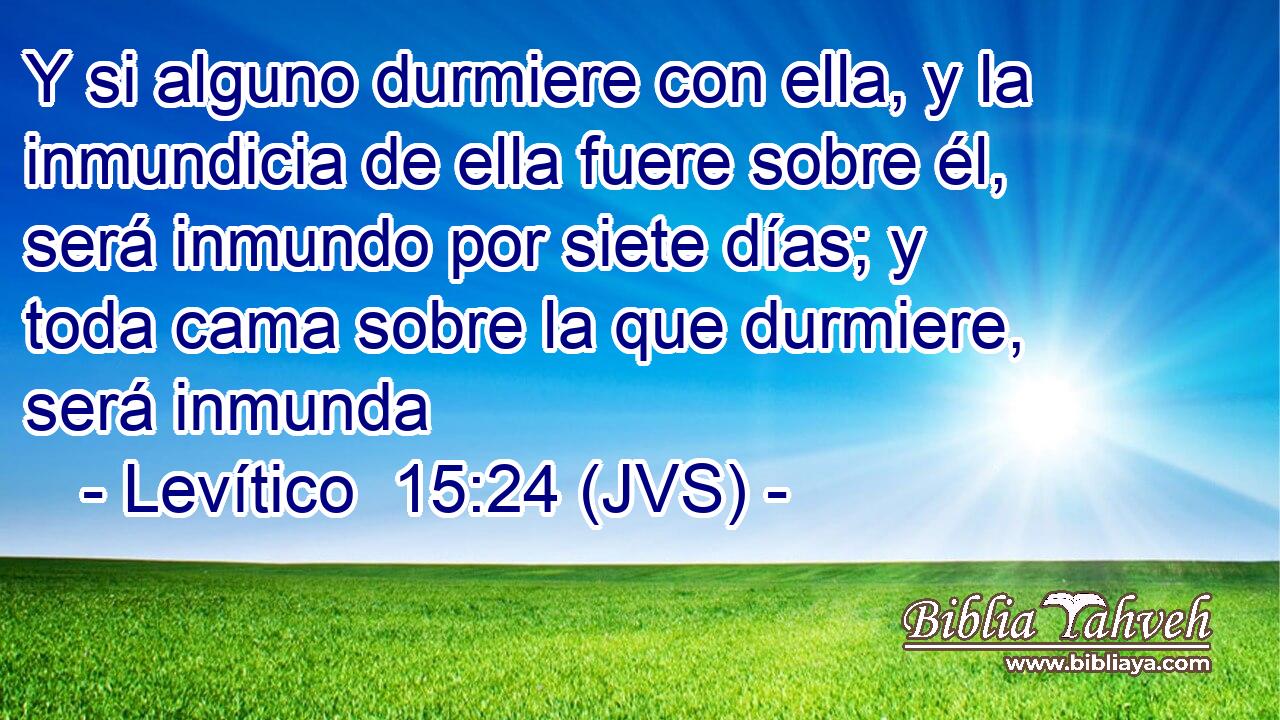 Y si alguno durmiere con ella, y la inmundicia de ella fuere sobre él, será inmundo por siete días; y toda cama sobre la que durmiere, será inmunda