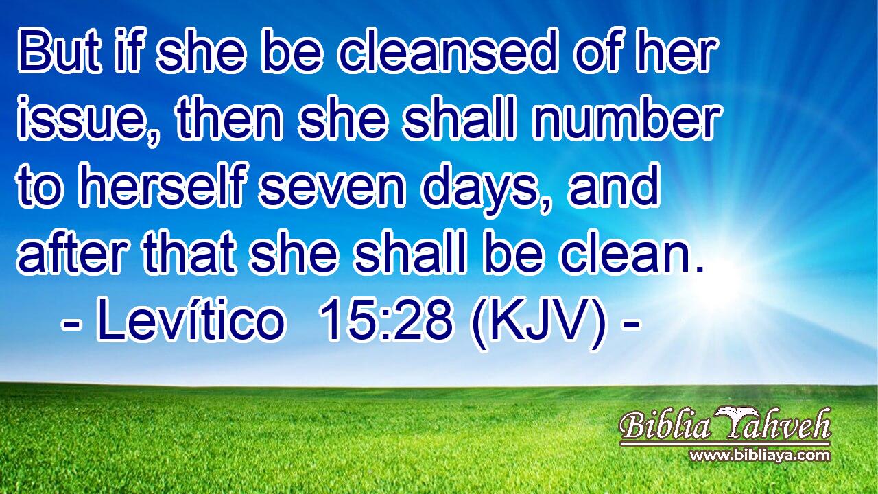 But if she be cleansed of her issue, then she shall number to herself seven days, and after that she shall be clean.