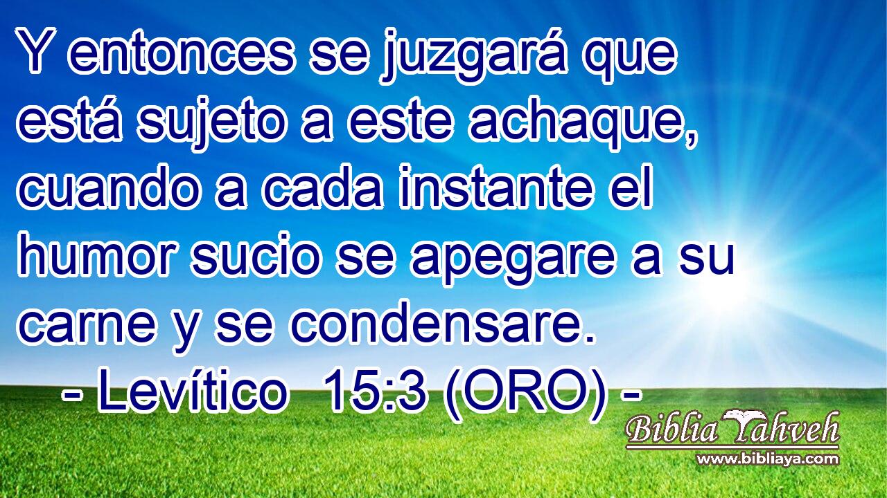  Y entonces se juzgará que está sujeto a este achaque, cuando a cada instante el humor sucio se apegare a su carne y se condensare. 