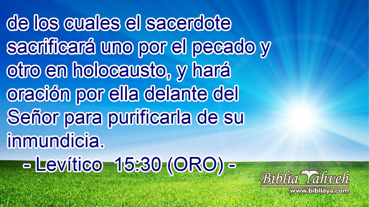  de los cuales el sacerdote sacrificará uno por el pecado y otro en holocausto, y hará oración por ella delante del Señor para purificarla de su inmundicia. 