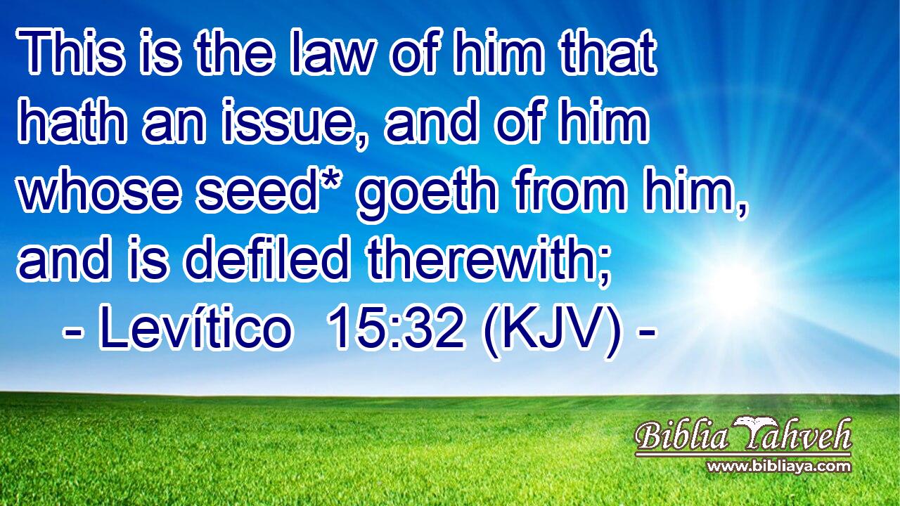 This is the law of him that hath an issue, and of him whose seed* goeth from him, and is defiled therewith;