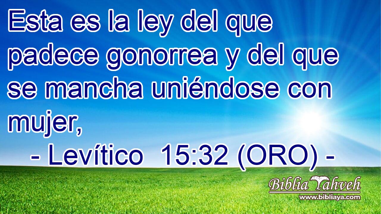  Esta es la ley del que padece gonorrea y del que se mancha uniéndose con mujer, 